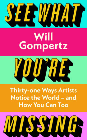 See What You're Missing: 31 Ways Artists Notice the World and How You Can Too Hardcover by Will Gompertz