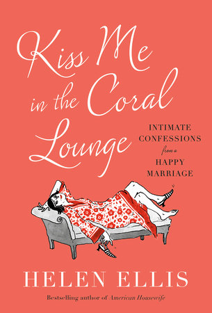 Kiss Me in the Coral Lounge: Intimate Confessions from a Happy Marriage Hardcover by Helen Ellis