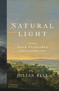 Natural Light: The Art of Adam Elsheimer and the Dawn of Modern Science Hardcover by Julian Bell