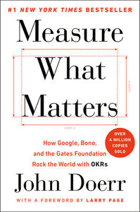 Measure What Matters: How Google, Bono, and the Gates Foundation Rock the World with OKRs Hardcover by John Doerr