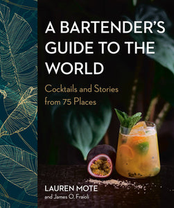 A Bartender's Guide to the World Hardcover by Lauren Mote and James O. Fraioli