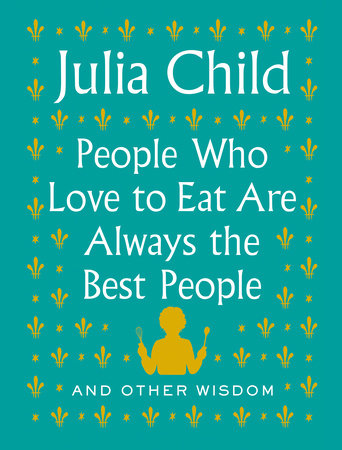 People Who Love to Eat Are Always the Best People Hardcover by Julia Child