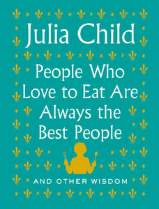 People Who Love to Eat Are Always the Best People Hardcover by Julia Child