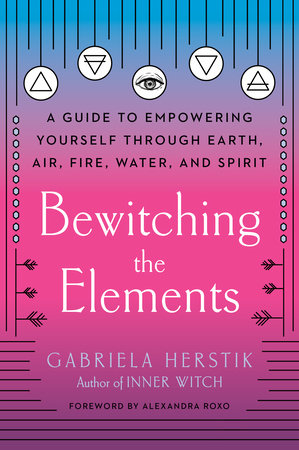 Bewitching the Elements Paperback by Gabriela Herstik; foreword by Alexandra Roxo