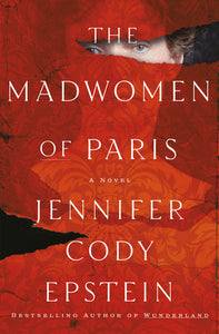 The Madwomen of Paris: A Novel Hardcover by Jennifer Cody Epstein