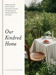 Our Kindred Home: Herbal Recipes, Plant Wisdom, and Seasonal Rituals for Rekindling Connection with the Earth Hardcover by Alyson Morgan