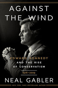 Against the Wind: Edward Kennedy and the Rise of Conservatism, 1976-2009 Hardcover by Neal Gabler