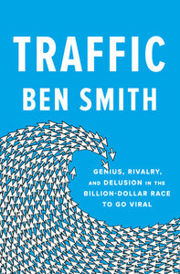 Traffic: Genius, Rivalry, and Delusion in the Billion-Dollar Race to Go Viral Hardcover by Ben Smith