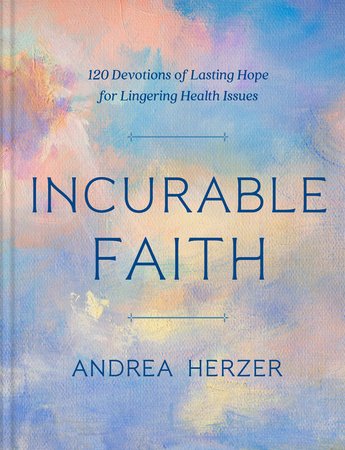 Incurable Faith: 120 Devotions of Lasting Hope for Lingering Health Issues Hardcover by Andrea Herzer