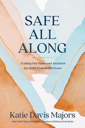 Safe All Along: Trading Our Fears and Anxieties for God's Unshakable Peace Hardcover by Katie Davis Majors