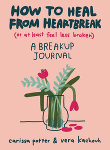 How to Heal from Heartbreak (or at Least Feel Less Broken) Paperback by Carissa Potter and Vera Kachouh