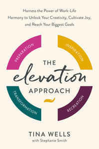 The Elevation Approach: Harness the Power of Work-Life Harmony to Unlock Your Creativity, Cultivate Joy, and Reach Your Biggest Goals Hardcover by Tina Wells