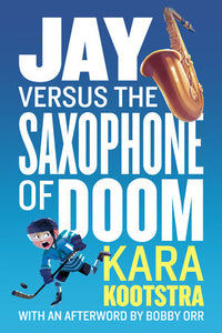 Jay Versus the Saxophone of Doom Paperback by Kara Kootstra; with illustrations by Kim Smith; afterword by Bobby Orr