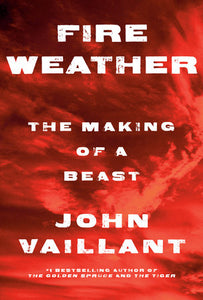 Fire Weather: The Making of a Beast Hardcover by John Vaillant