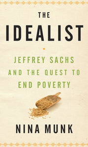 The Idealist: Jeffrey Sachs and the Quest to End Poverty Hardcover by Nina Munk