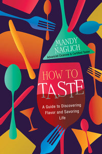 How to Taste: A Guide to Discovering Flavor and Savoring Life Hardcover by Mandy Naglich