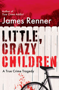 Little, Crazy Children: A True Crime Tragedy of Lost Innocence Hardcover by James Renner