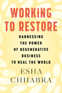 Working to Restore: Harnessing the Power of Regenerative Business to Heal the World Hardcover by Esha Chhabra