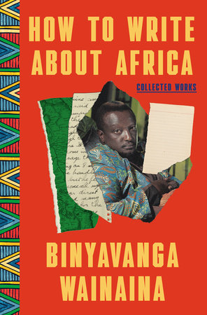 How to Write About Africa: Collected Works Hardcover by Binyavanga Wainaina