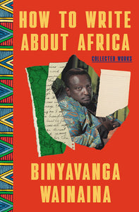 How to Write About Africa: Collected Works Hardcover by Binyavanga Wainaina