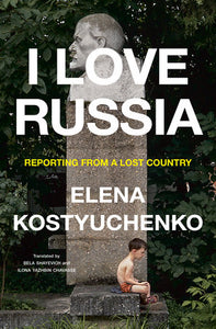 I Love Russia Hardcover by Elena Kostyuchenko  Translated by Bela Shayevich and Ilona Yazhbin Chavasse