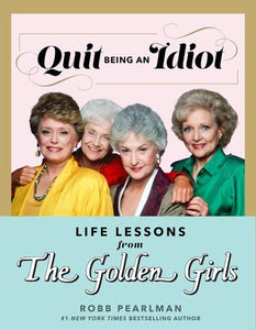 Quit Being an Idiot: Life Lessons from The Golden Girls Hardcover by Robb  Pearlman