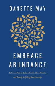 Embrace Abundance: A Proven Path to Better Health, More Wealth, and Deeply Fulfilling Relationships Hardcover by Danette May