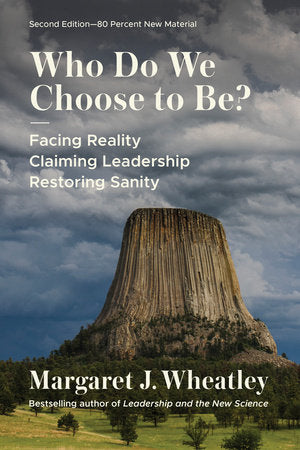 Who Do We Choose To Be?, Second Edition: Facing Reality, Claiming Leadership, Restoring Sanity Paperback by Margaret J. Wheatley