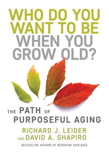 Who Do You Want to Be When You Grow Old? Hardcover by Richard J. Leider and David A. Shapiro