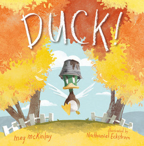 DUCK! Hardcover by Meg McKinlay; Illustrated by Nathaniel Eckstrom