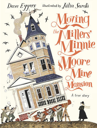 Moving the Millers' Minnie Moore Mine Mansion: A True Story Hardcover by Dave Eggers