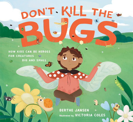 Don't Kill the Bugs: How Kids Can Be Heroes for Creatures Big and Small Hardcover by Berthe Jansen