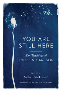 You Are Still Here Paperback by Kyogen Carlson; edited by Sallie Jiko Tisdale; foreword by Jan Chozen Bays