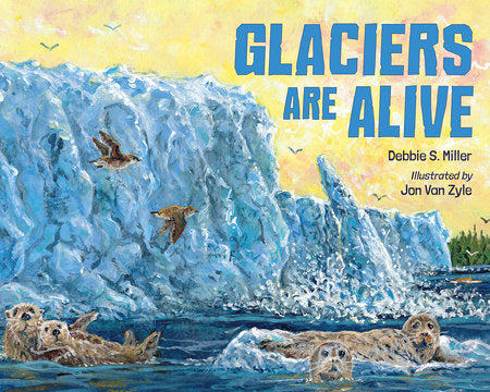 Glaciers Are Alive Hardcover by Debbie S. Miller