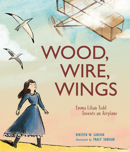 Wood, Wire, Wings Hardcover by Kirsten W. Larson; Illustrated by Tracy Subisak