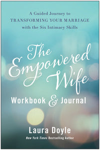 The Empowered Wife Workbook and Journal: A Guided Journey to Transforming Your Marriage With the Six Intimacy Skills Hardcover by Laura Doyle