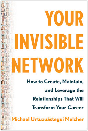 Your Invisible Network: How to Create, Maintain, and Leverage the Relationships That Will Transform Your Career Hardcover by Michael Urtuzuástegui Melcher