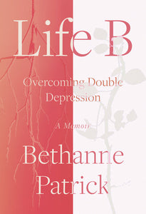 Life B: Overcoming Double Depression Hardcover by Bethanne Patrick