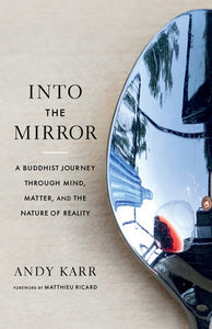 Into the Mirror: A Buddhist Journey through Mind, Matter, and the Nature of Reality Paperback by Andy Karr