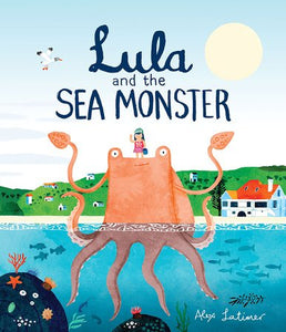 Lula and the Sea Monster Hardcover by written & illustrated by Alex Latimer