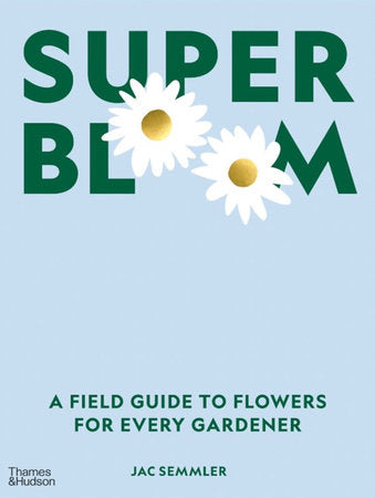 Super Bloom: A Field Guide to Flowers for Every Gardener Hardcover by Jac Semmler