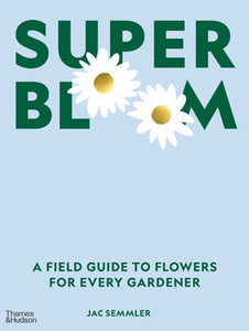 Super Bloom: A Field Guide to Flowers for Every Gardener Hardcover by Jac Semmler