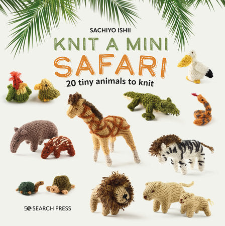 Knit a Mini Safari: 20 tiny animals to knit Hardcover by Sachiyo Ishii