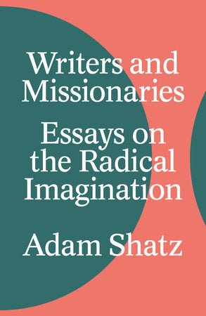 Writers and Missionaries: Essays on the Radical Imagination Hardcover by Adam Shatz