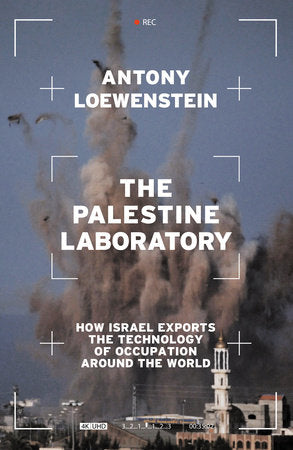 The Palestine Laboratory: How Israel Exports the Technology of Occupation Around the World Hardcover by Antony Loewenstein