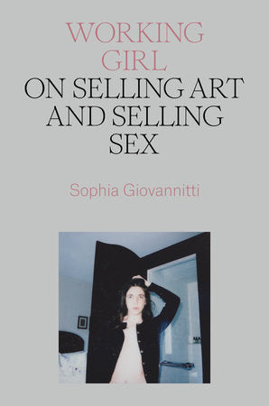 Working Girl: On Selling Art and Selling Sex Hardcover by Sophia Giovannitti