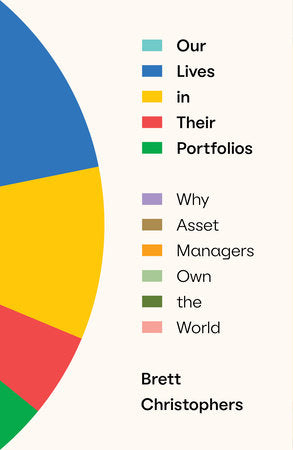 Our Lives in Their Portfolios: Why Asset Managers Own the World Hardcover by Brett Christophers