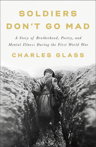 Soldiers Don't Go Mad: A Story of Brotherhood, Poetry, and Mental Illness During the First World War Hardcover by Charles Glass