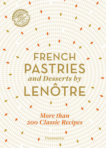 French Pastries and Desserts by Lenôtre Hardcover by The team of chefs at Lenôtre Paris, Contribution by Sylvie Gille-Naves, Foreword  by Alain Lenôtre